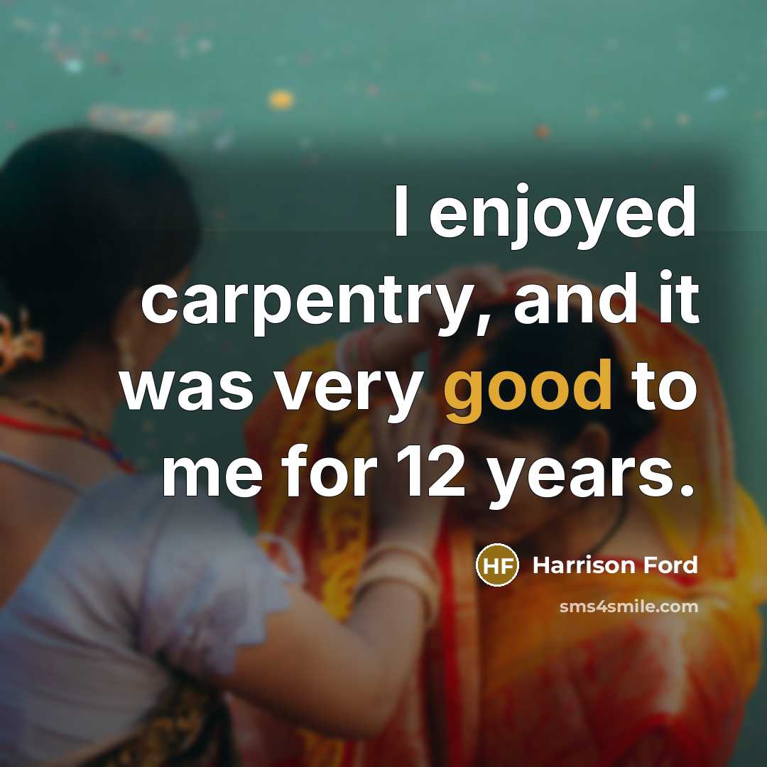 “I enjoyed carpentry, and it was very good to me…” quote by Harrison Ford