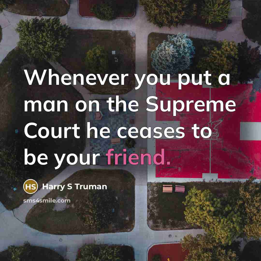 “Whenever you put a man on the Supreme Court he…” quote by Harry S Truman