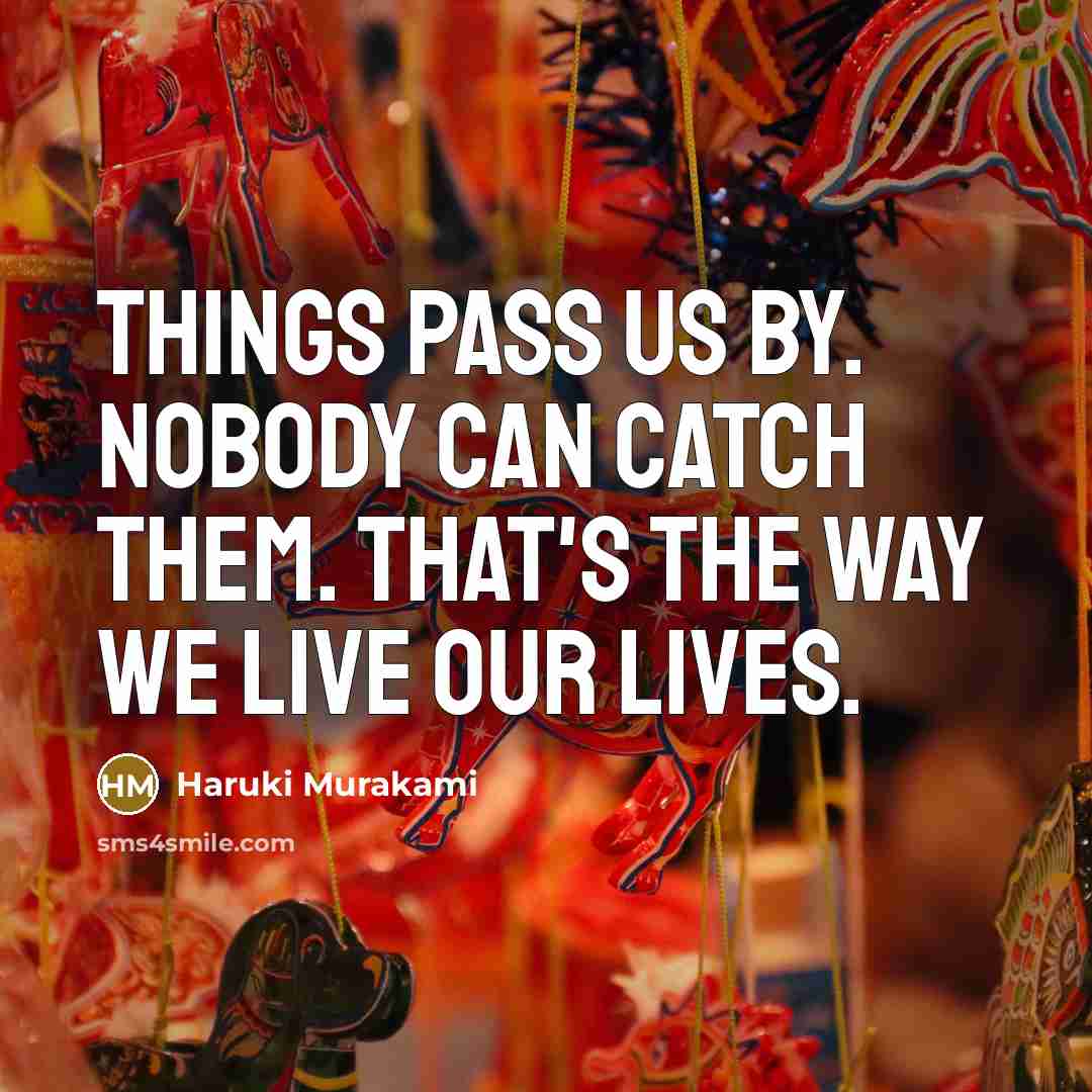 “Things pass us by. Nobody can catch them. That's the…” quote by Haruki Murakami
