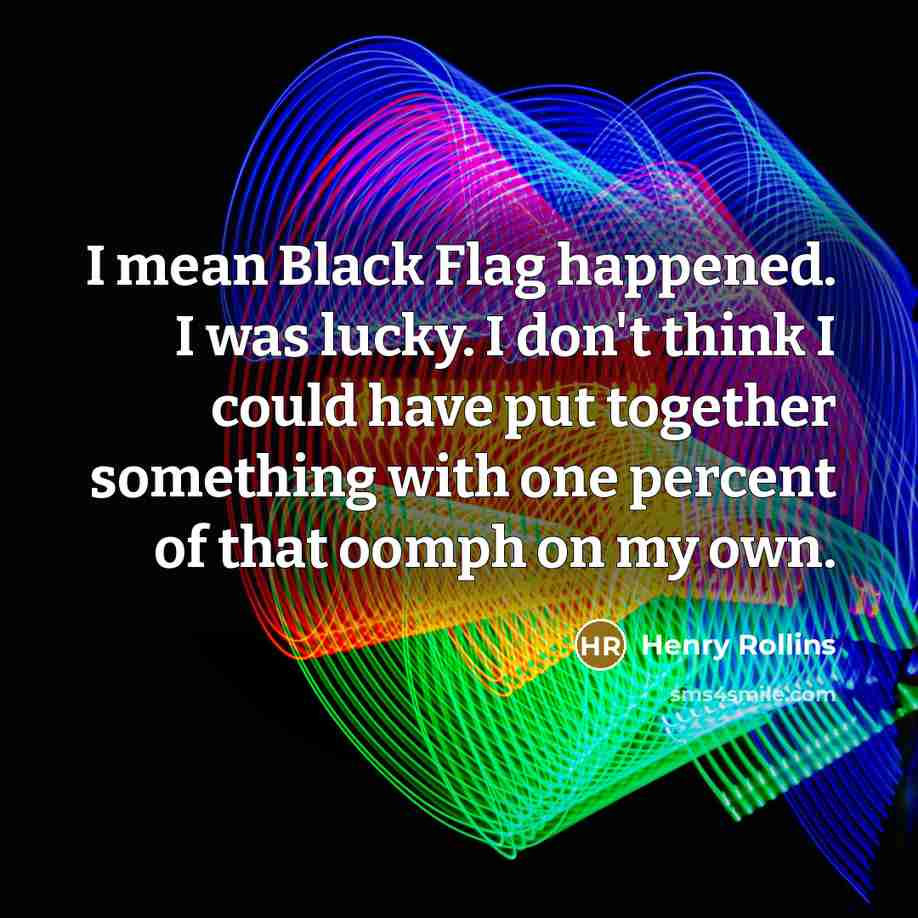 “I mean Black Flag happened. I was lucky. I don't…” quote by Henry Rollins