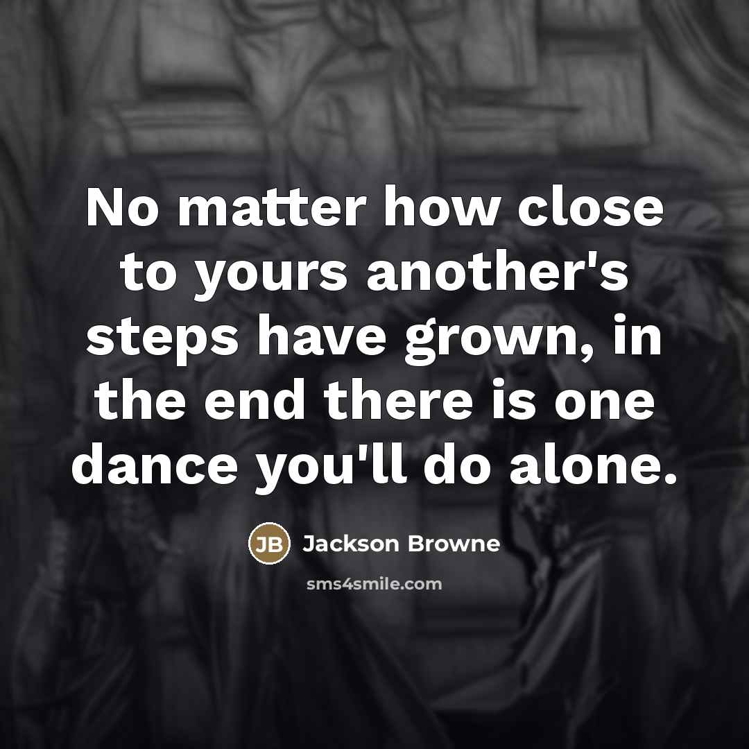 “No matter how close to yours another's steps have grown,…” quote by Jackson Browne