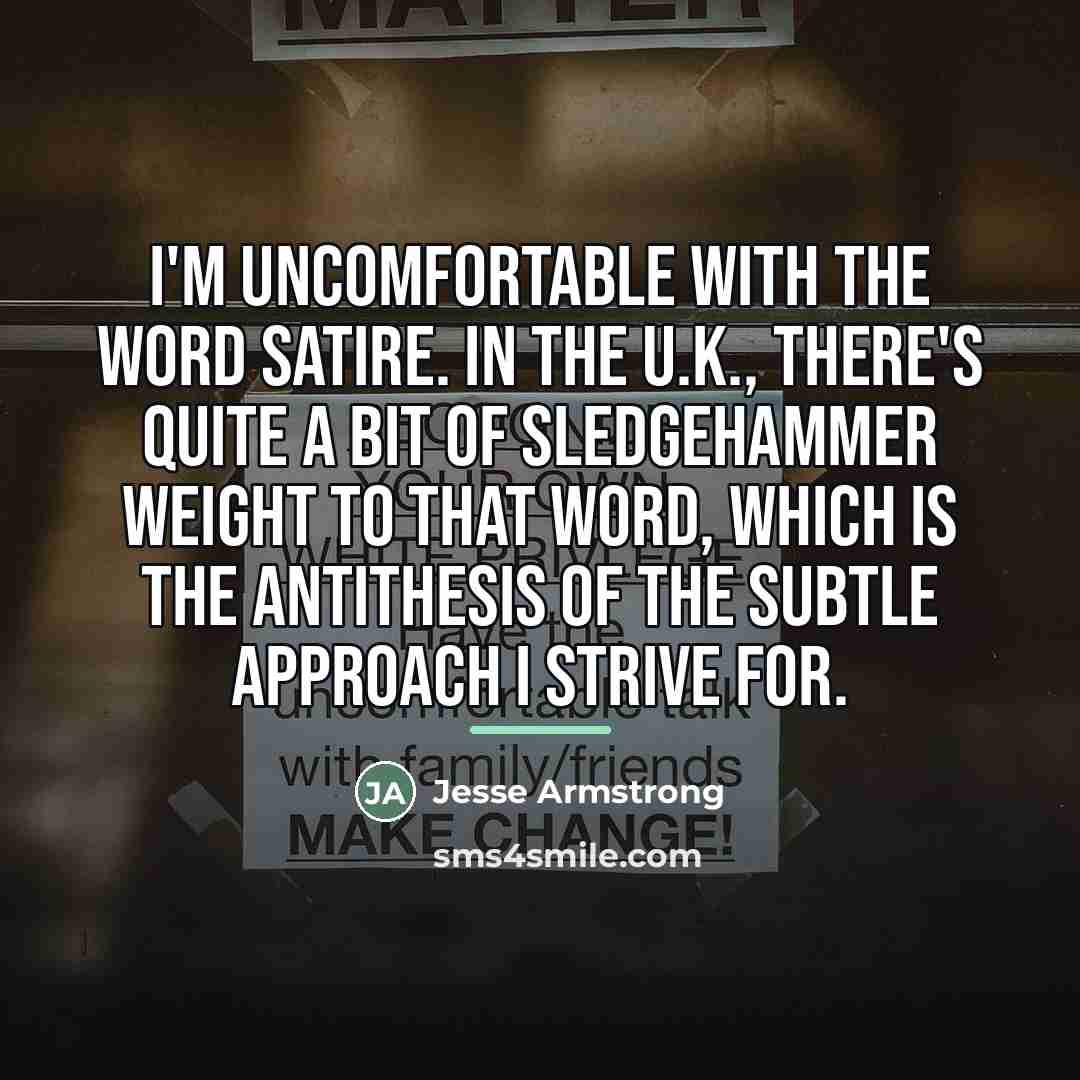 “I'm uncomfortable with the word satire. In the U.K., there's…” quote by Jesse Armstrong