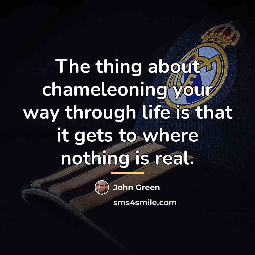 “The thing about chameleoning your way through life is that…” quote by John Green