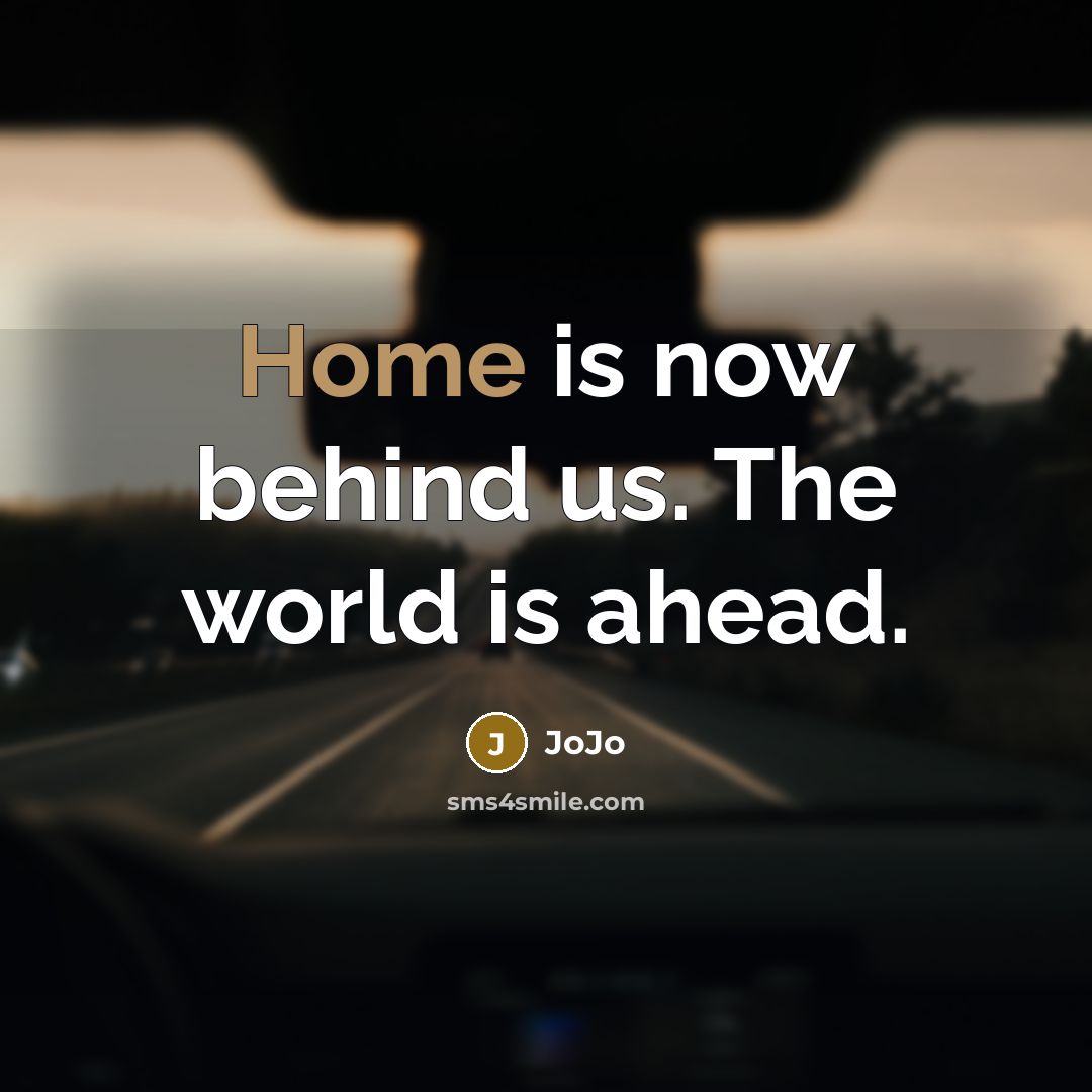 “Home is now behind us. The world is ahead.” quote by JoJo