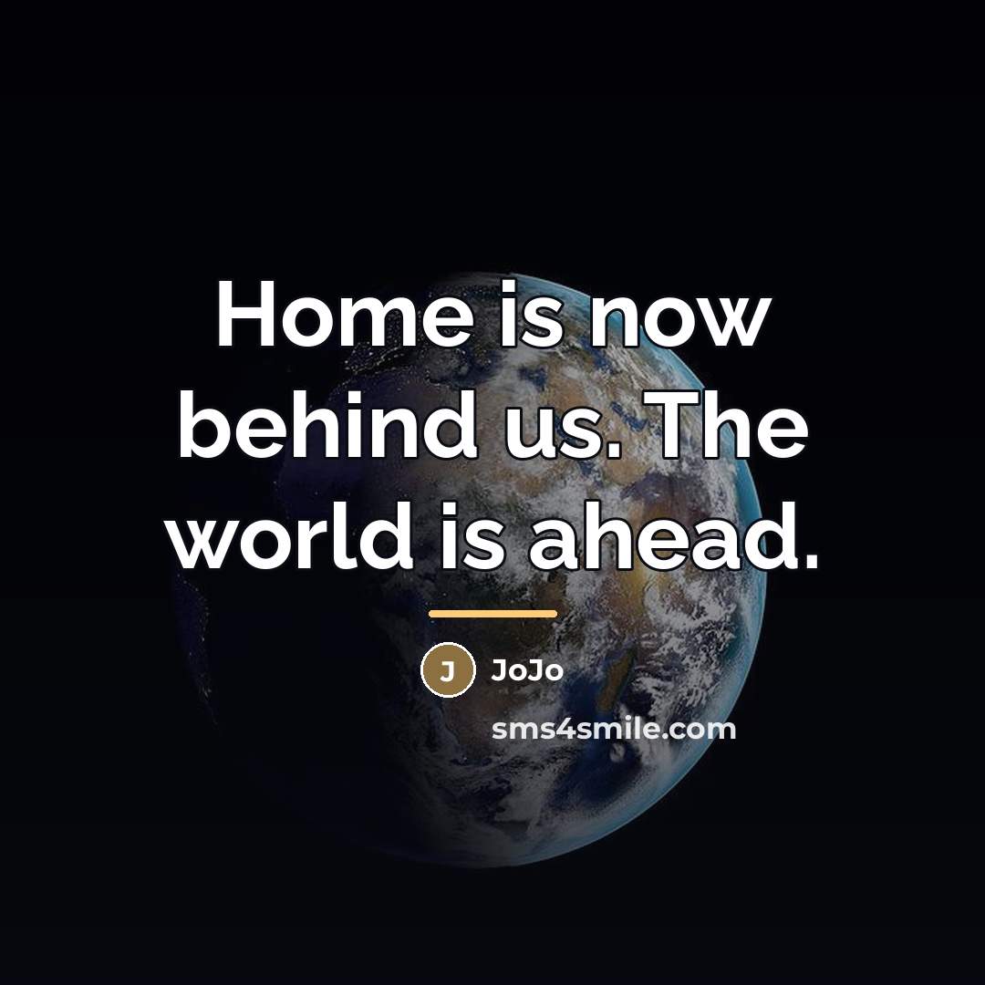 “Home is now behind us. The world is ahead.…” quote by JoJo