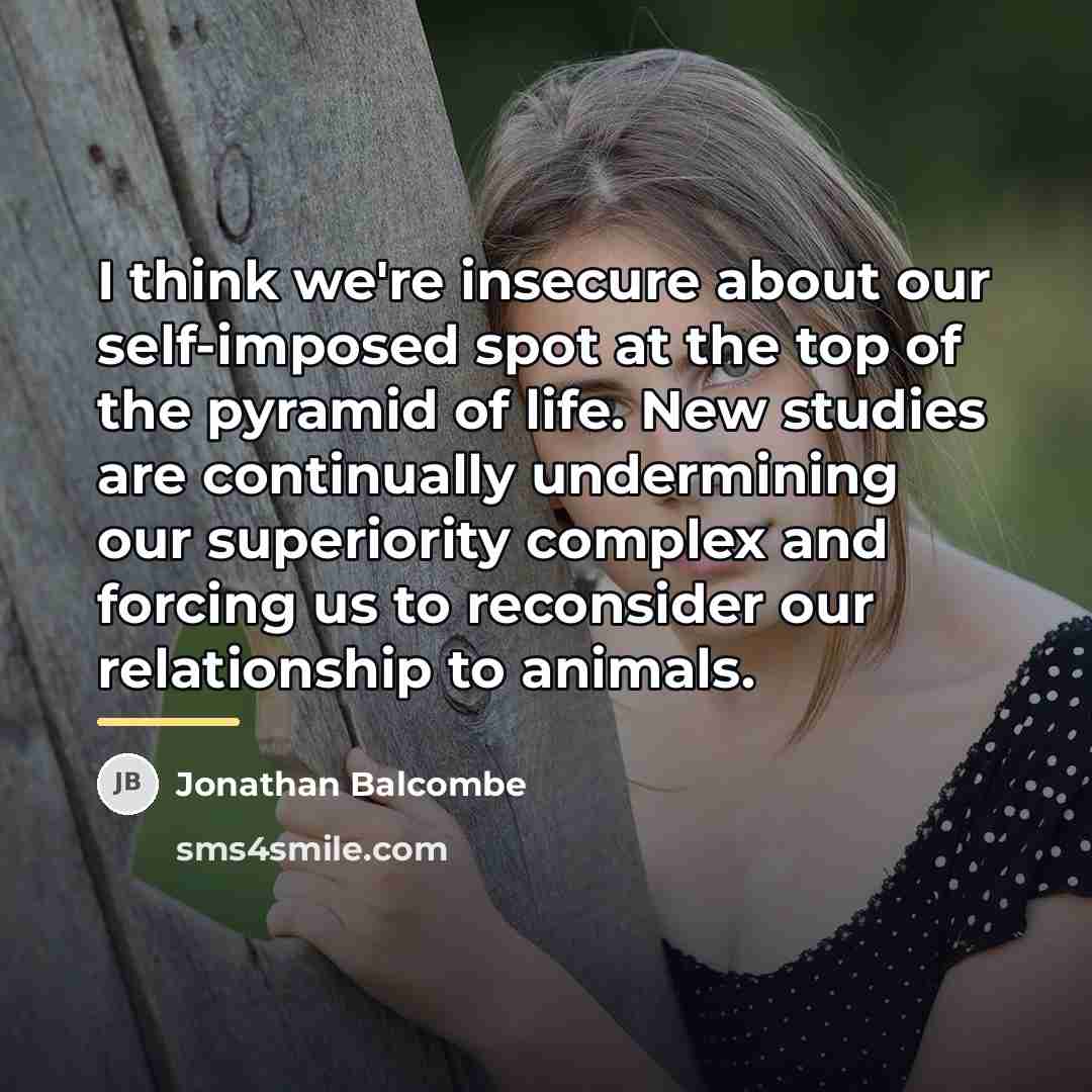 “I think we're insecure about our self-imposed spot at the…” quote by Jonathan Balcombe