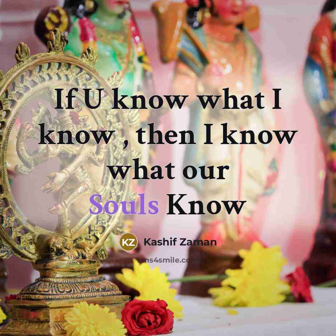 “If U know what I know , then I know what our Souls Know” quote by Kashif Zaman