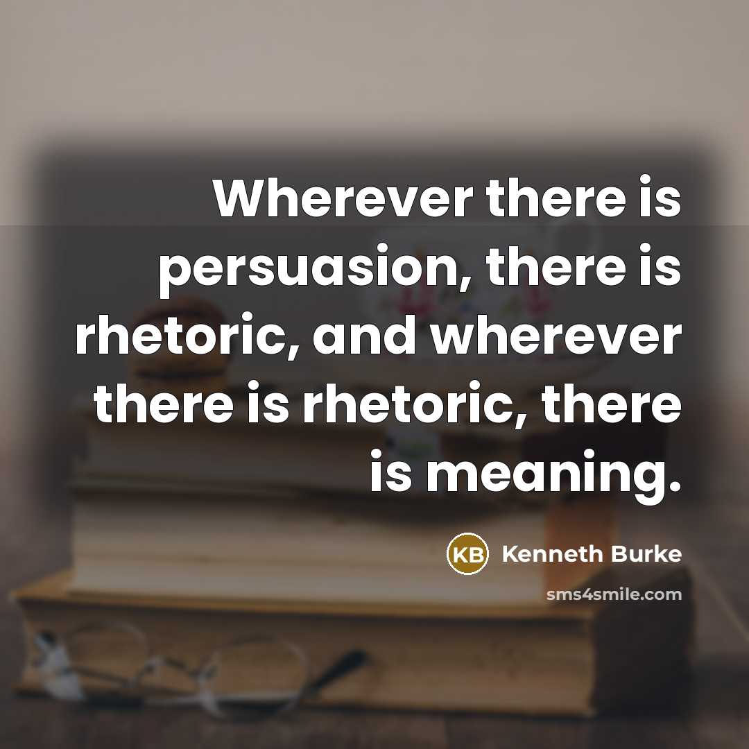 “Wherever there is persuasion, there is rhetoric, and wherever there is rhetoric, there is meaning.” quote by Kenneth Burke
