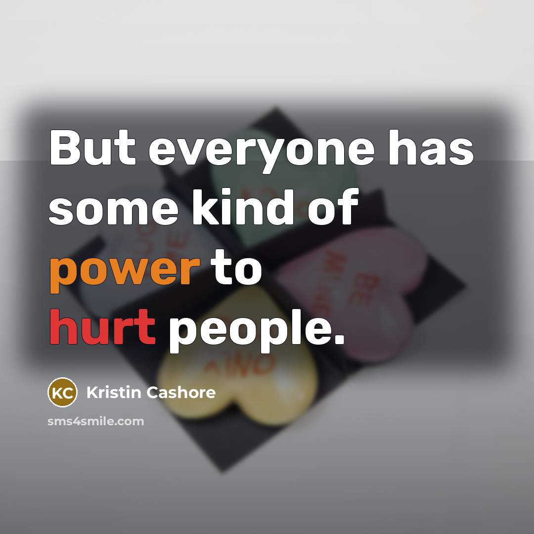 “But everyone has some kind of power to hurt people.…” quote by Kristin Cashore
