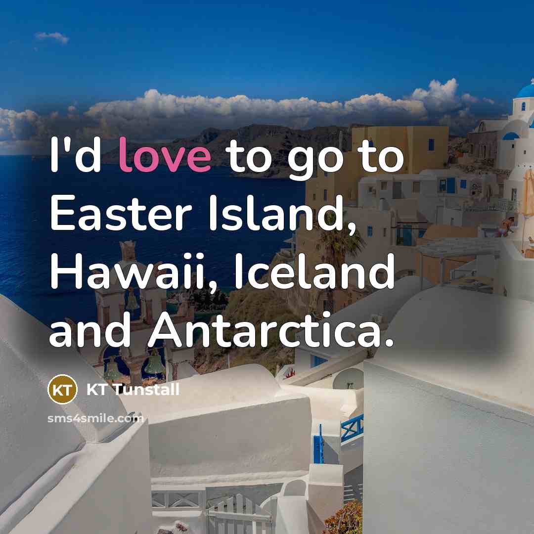 “I'd love to go to Easter Island, Hawaii, Iceland and…” quote by KT Tunstall