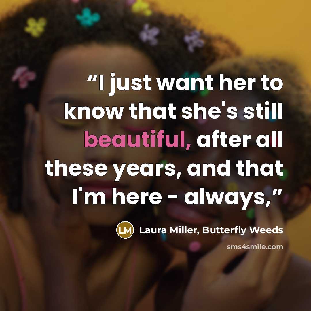 “I just want her to know that she's still beautiful, after all these years, and that I'm here - always,” quote by Laura Miller, Butterfly Weeds