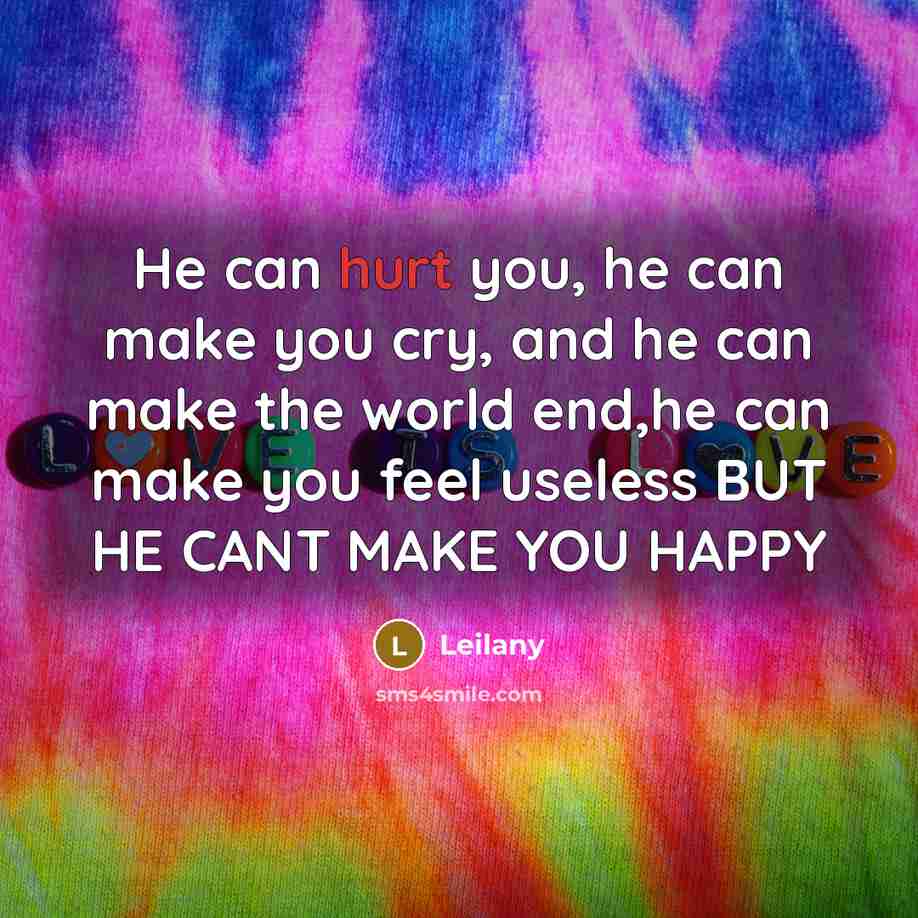 “He can hurt you, he can make you cry, and he can make the world end,he can make you feel useless BUT HE CANT MAKE YOU HAPPY” quote by Leilany