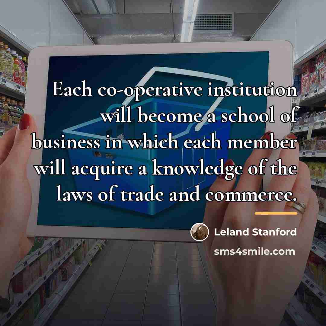 “Each co-operative institution will become a school of business in…” quote by Leland Stanford