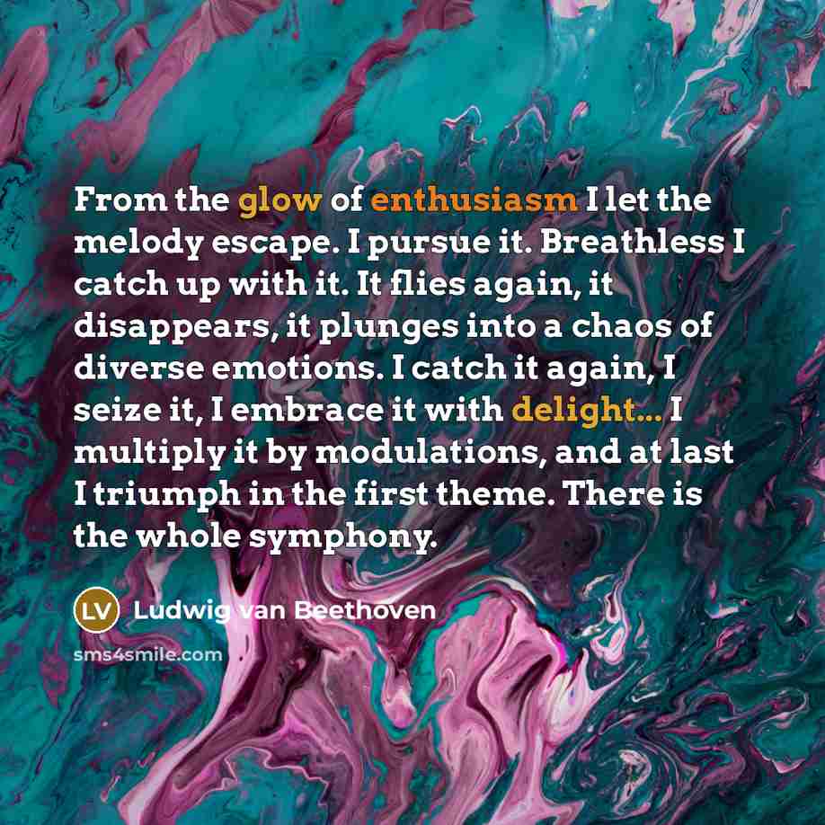 “From the glow of enthusiasm I let the melody escape.…” quote by Ludwig van Beethoven