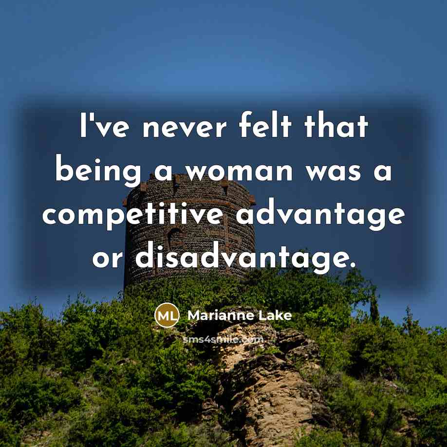 “I've never felt that being a woman was a competitive…” quote by Marianne Lake