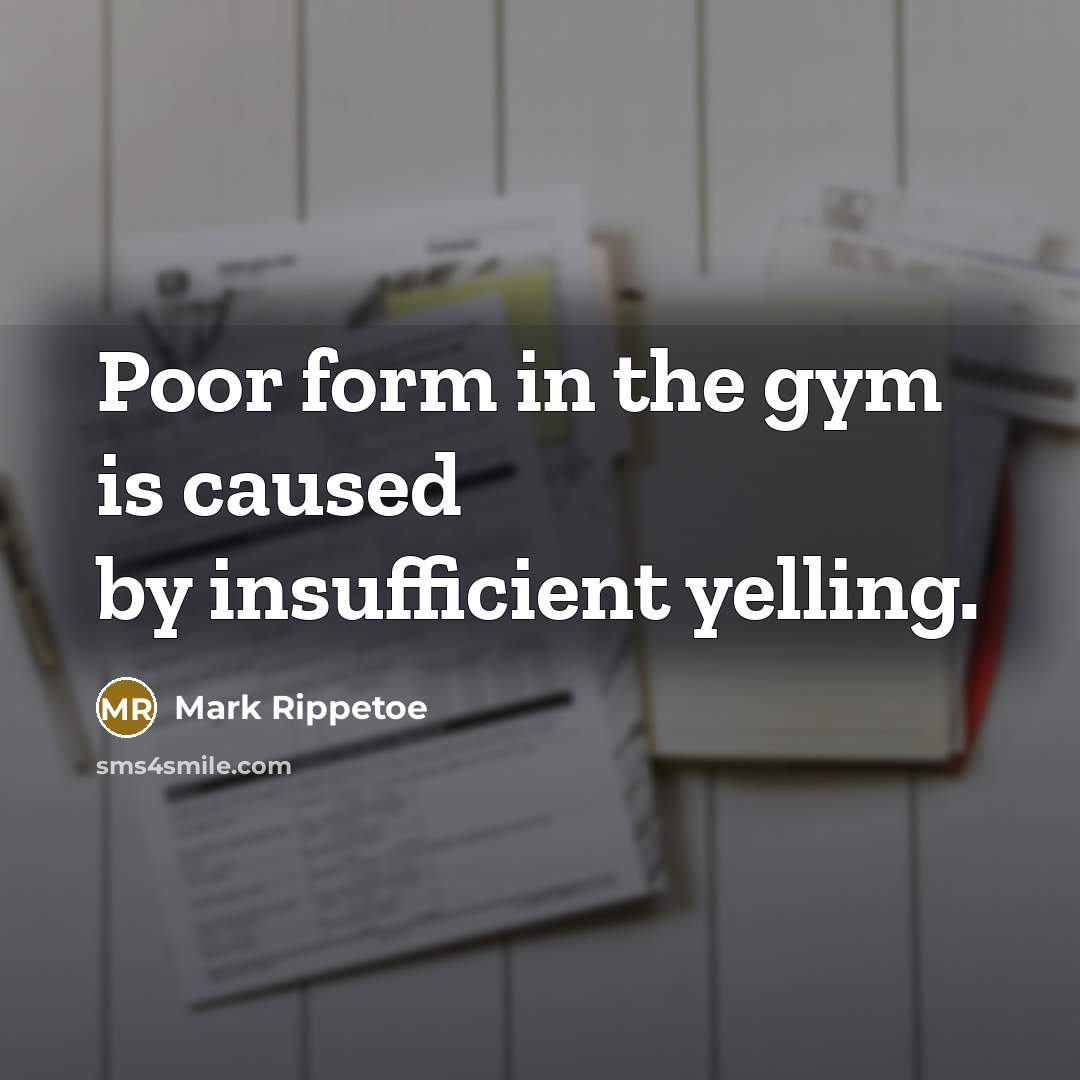 “Poor form in the gym is caused by insufficient yelling.…” quote by Mark Rippetoe