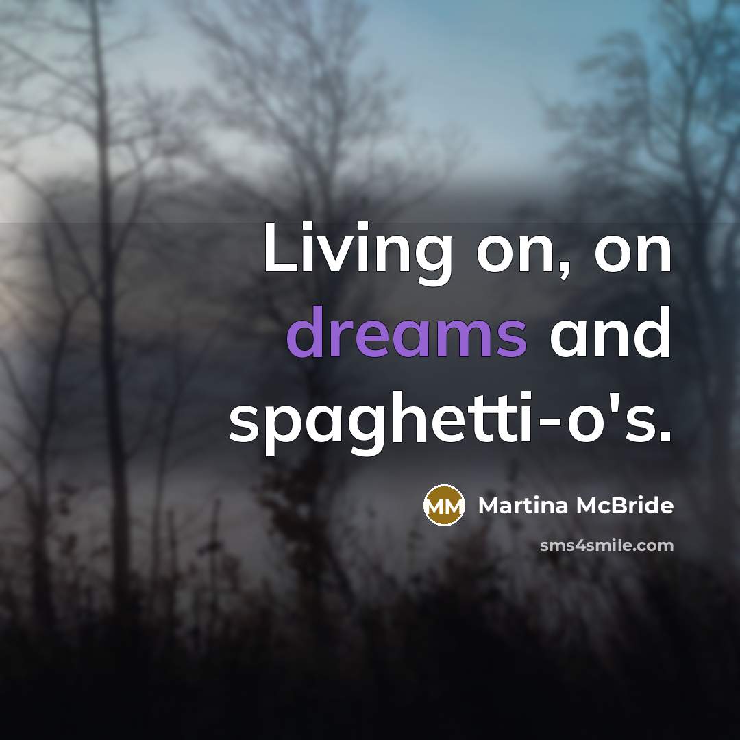 “Living on, on dreams and spaghetti-o's.…” quote by Martina Mcbride