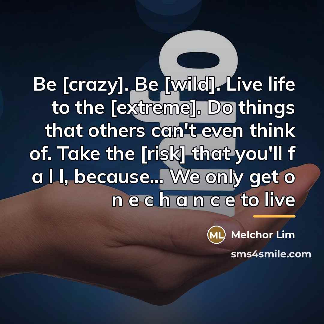 “Be [crazy]. Be [wild]. Live life to the [extreme]. Do…” quote by Melchor Lim