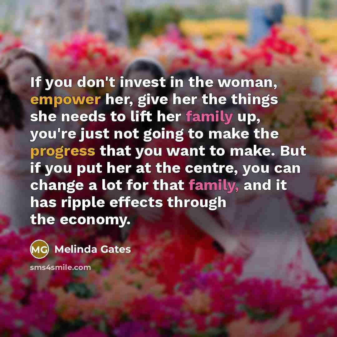 “If you don't invest in the woman, empower her, give…” quote by Melinda Gates