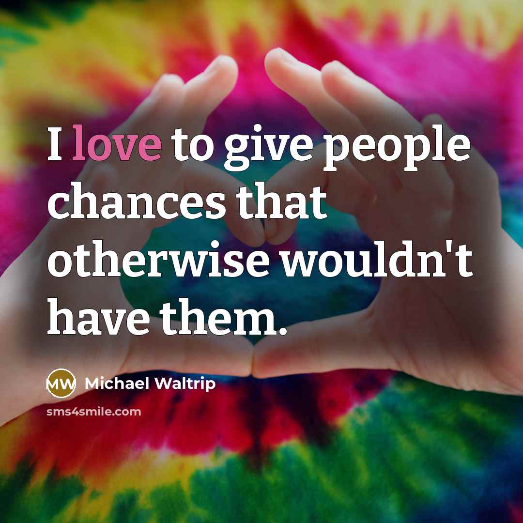“I love to give people chances that otherwise wouldn't have them.” quote by Michael Waltrip