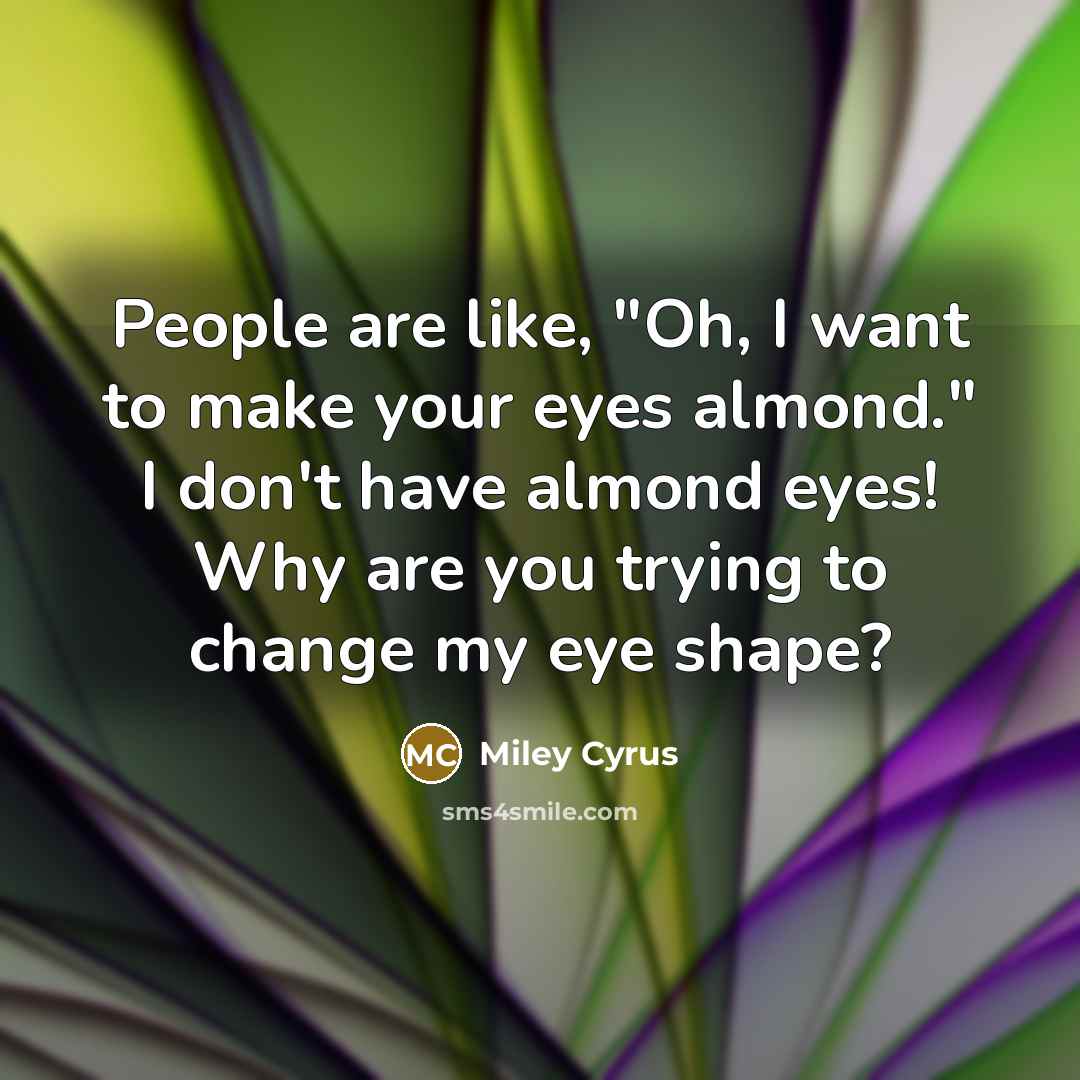 “People are like, "Oh, I want to make your eyes…” quote by Miley Cyrus