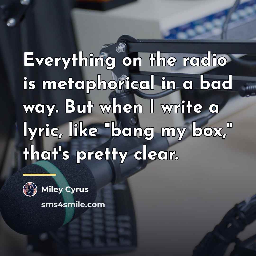 “Everything on the radio is metaphorical in a bad way.…” quote by Miley Cyrus