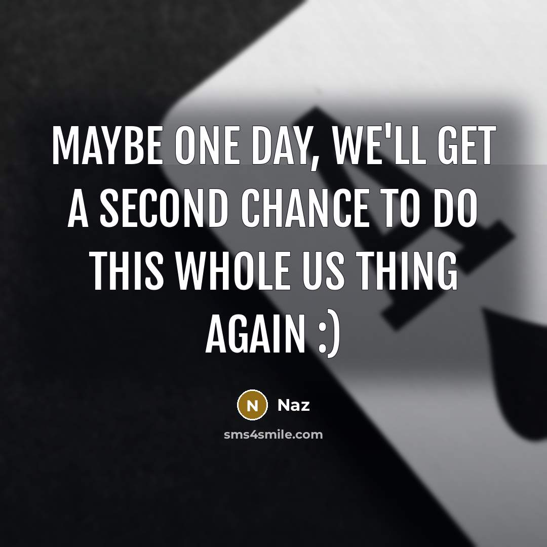 “Maybe one day, we'll get a second chance to do this whole us thing again :)” quote by Naz