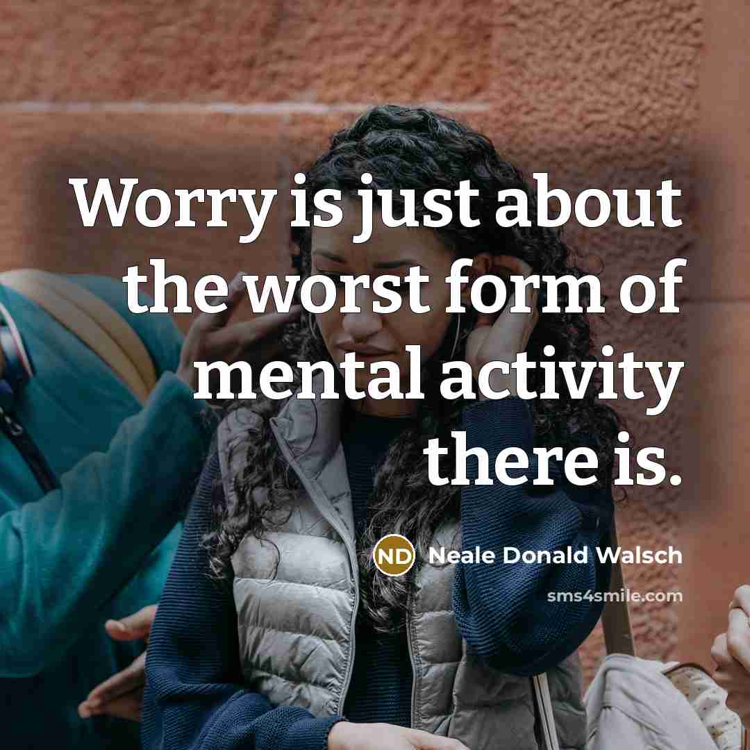 “Worry is just about the worst form of mental activity…” quote by Neale Donald Walsch