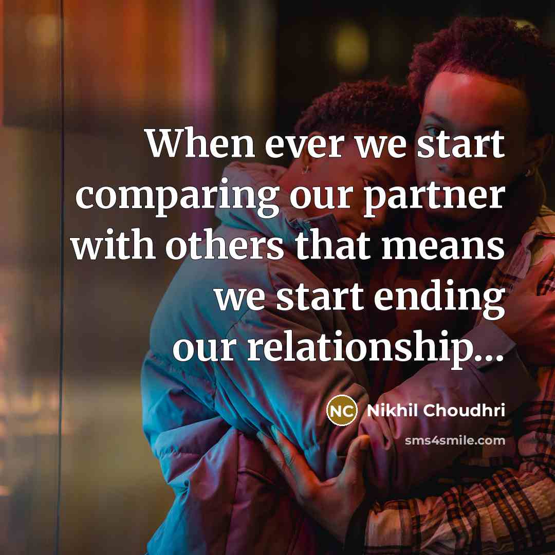 “When ever we start comparing our partner with others that means we start ending our relationship…” quote by Nikhil Choudhri