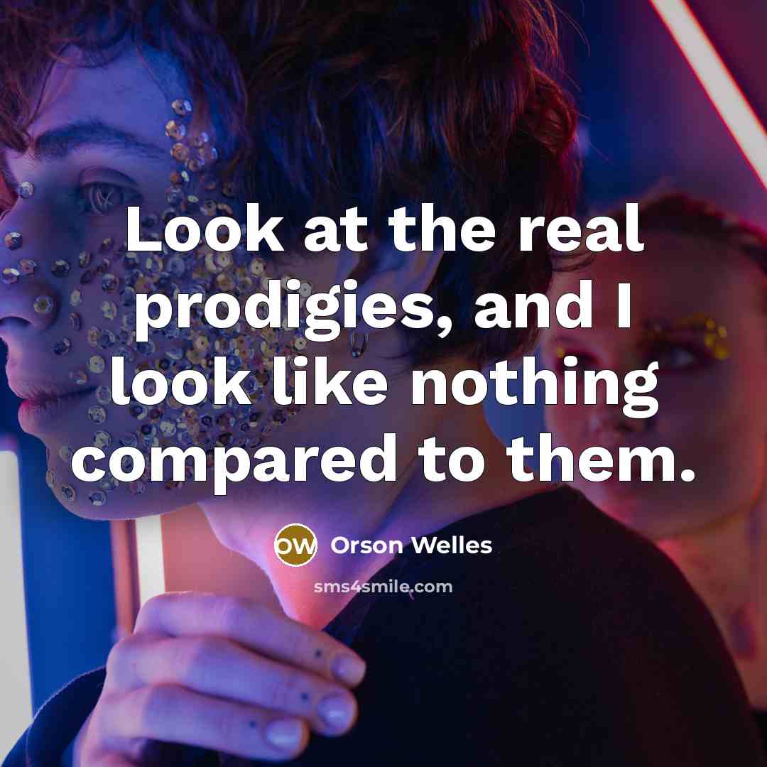 “Look at the real prodigies, and I look like nothing…” quote by Orson Welles