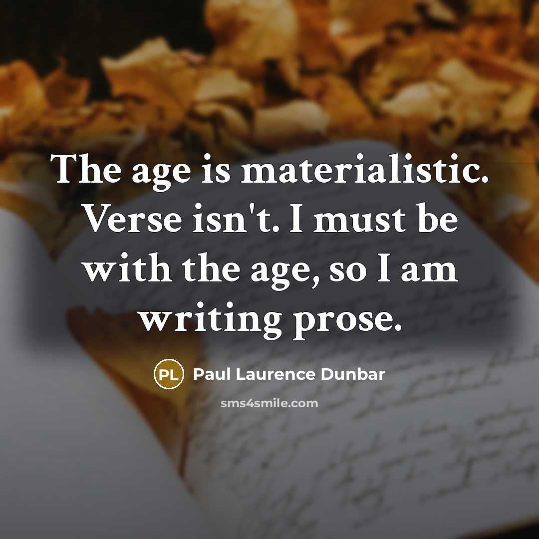 “The age is materialistic. Verse isn't. I must be with…” quote by Paul Laurence Dunbar