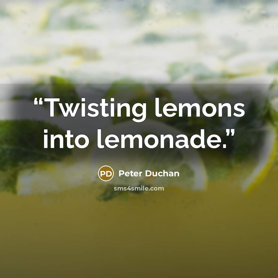 “Twisting lemons into lemonade.” quote by Peter Duchan