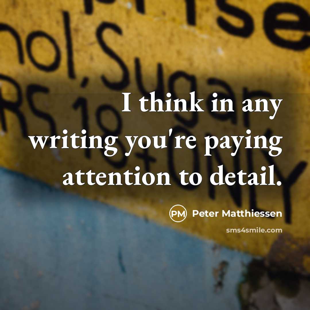 “I think in any writing you're paying attention to detail.…” quote by Peter Matthiessen