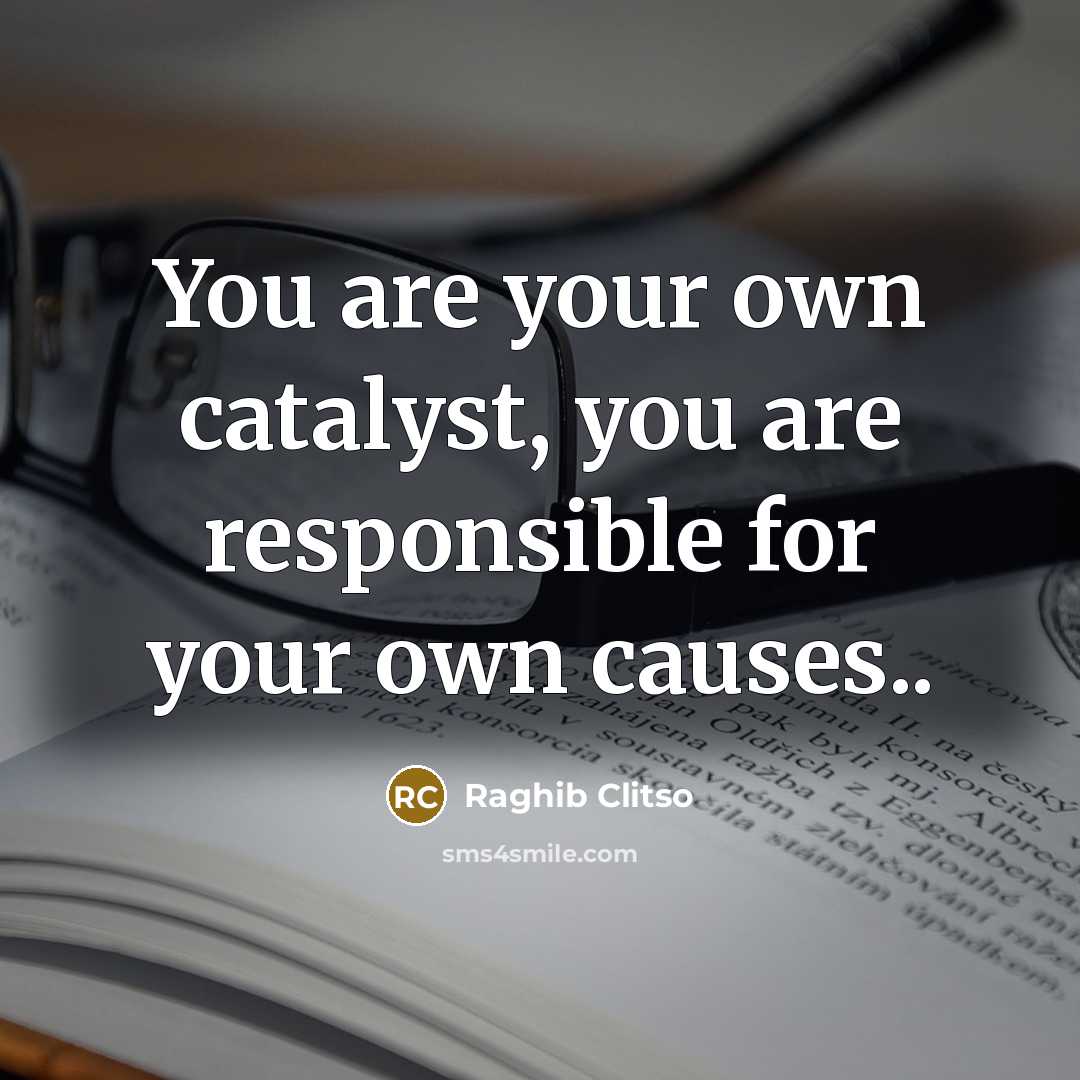 “You are your own catalyst, you are responsible for your own causes..” quote by Raghib Clitso