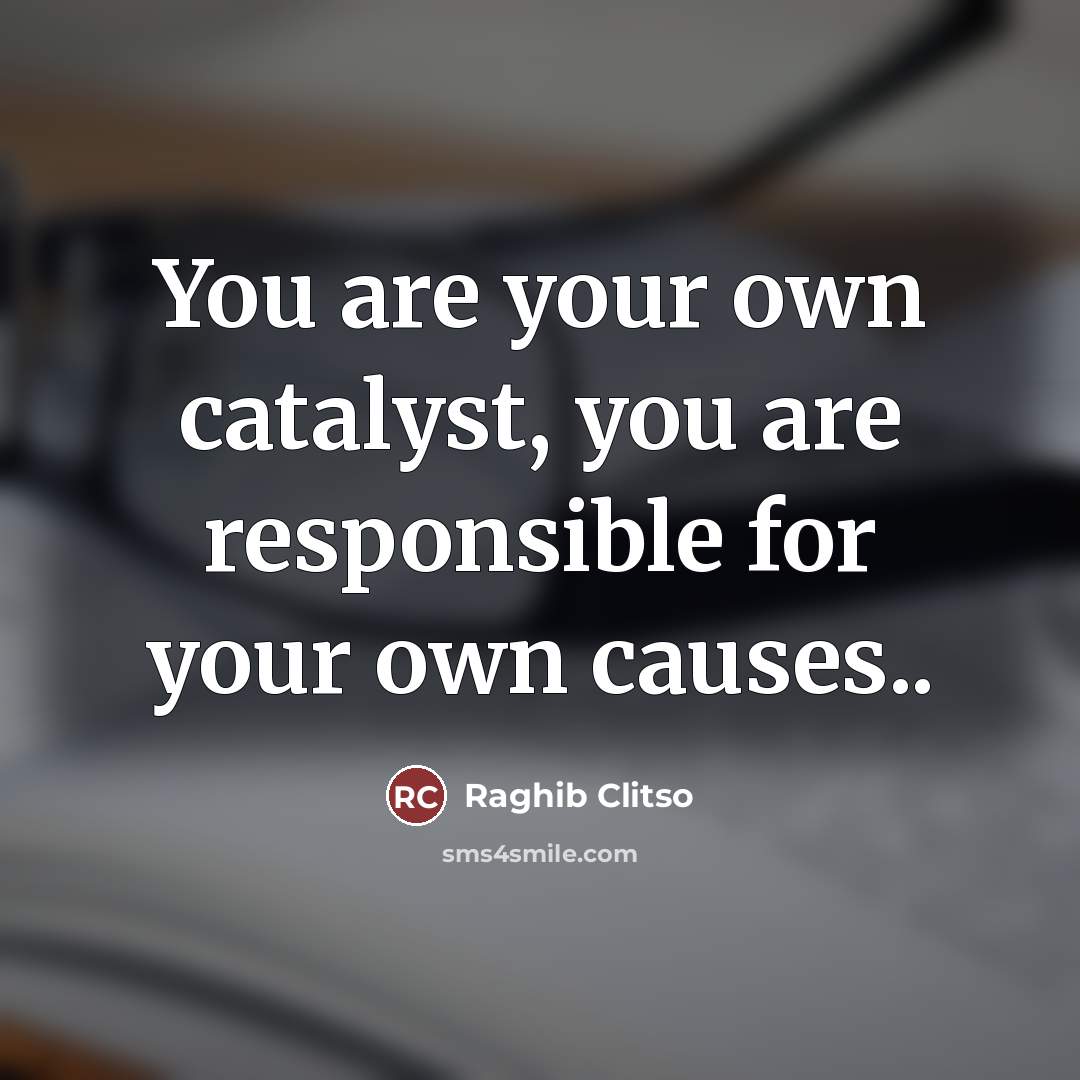 “You are your own catalyst, you are responsible for your…” quote by Raghib Clitso