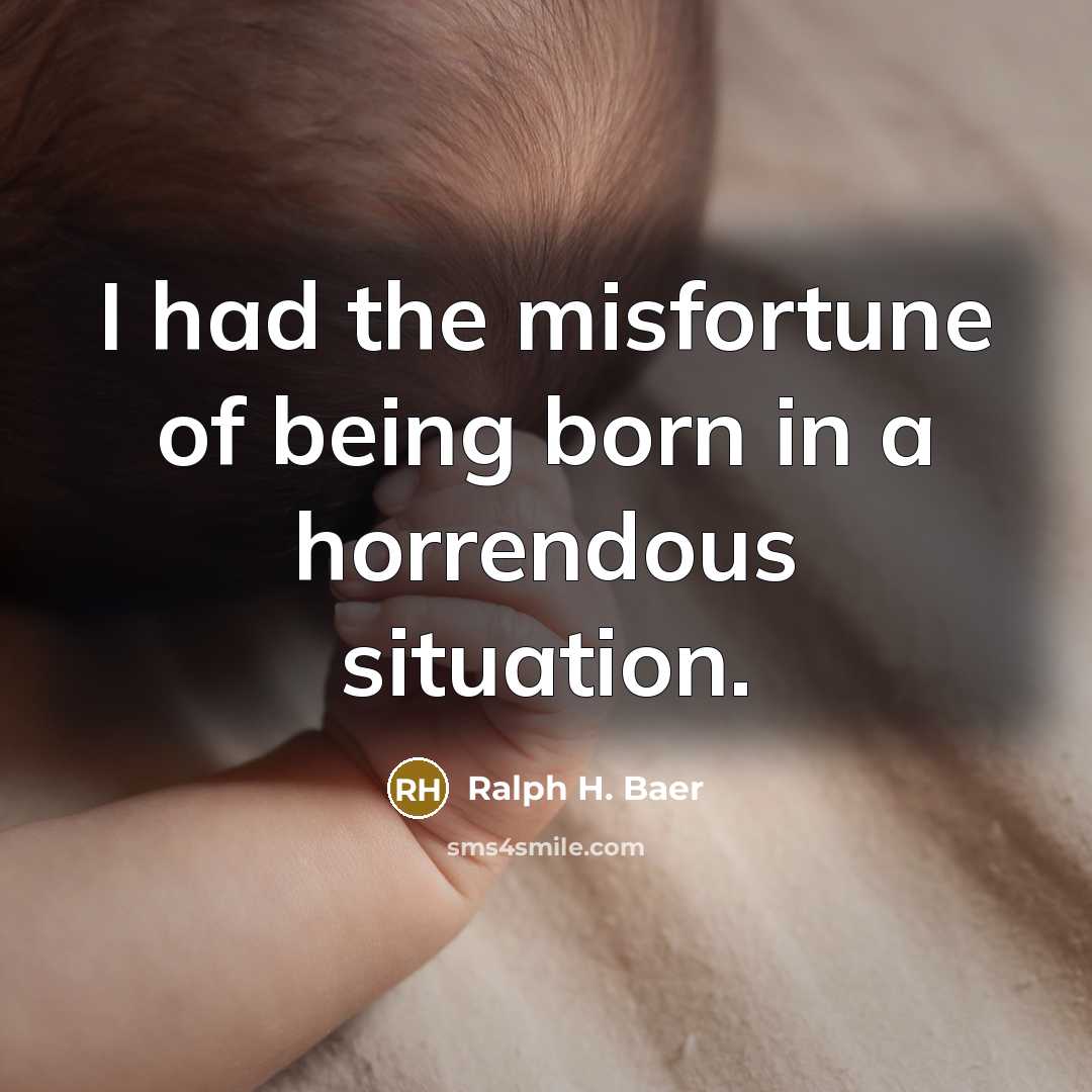 “I had the misfortune of being born in a horrendous…” quote by Ralph H. Baer