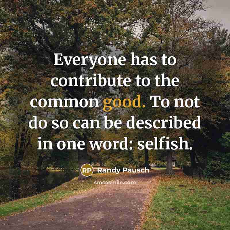 “Everyone has to contribute to the common good. To not…” quote by Randy Pausch