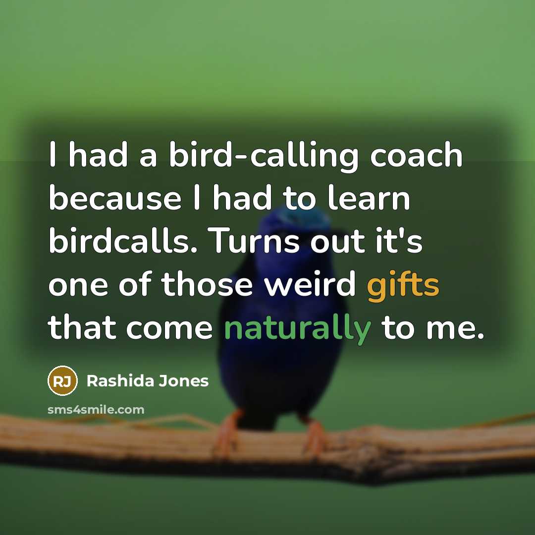“I had a bird-calling coach because I had to learn birdcalls. Turns out it's one of those weird gifts that come naturally to me.” quote by Rashida Jones