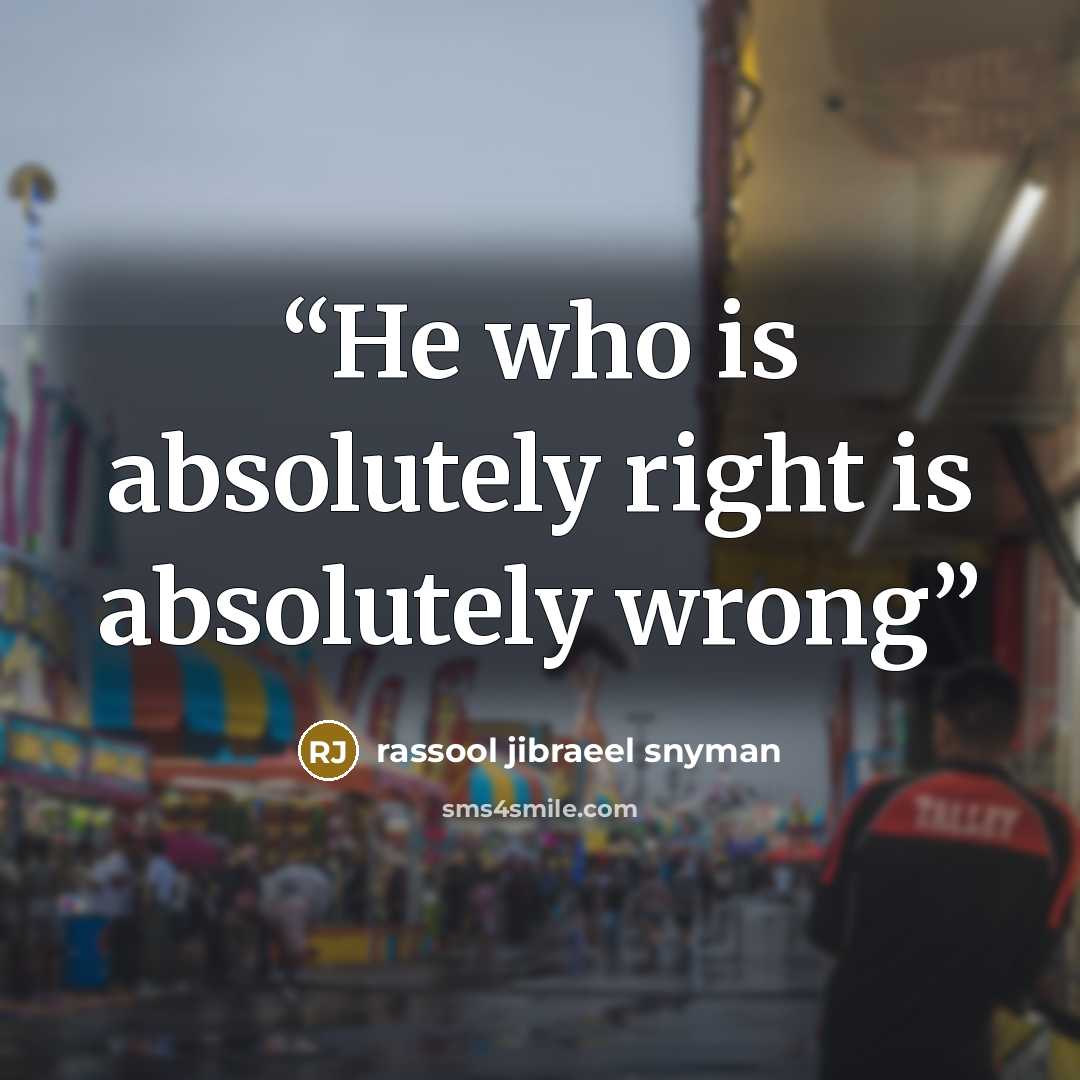 “He who is absolutely right is absolutely wrong” quote by rassool jibraeel snyman