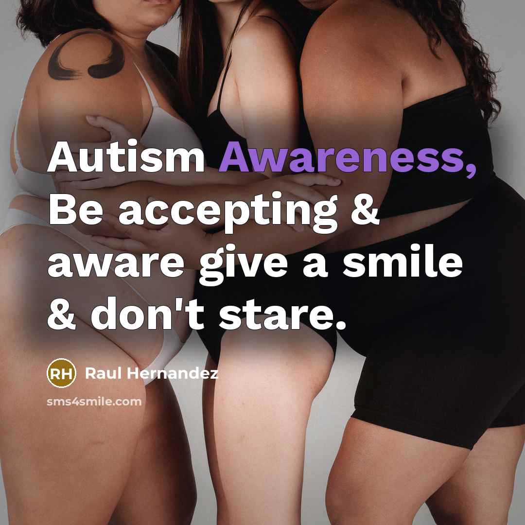 “Autism Awareness, Be accepting & aware give a smile & don't stare.” quote by Raul Hernandez
