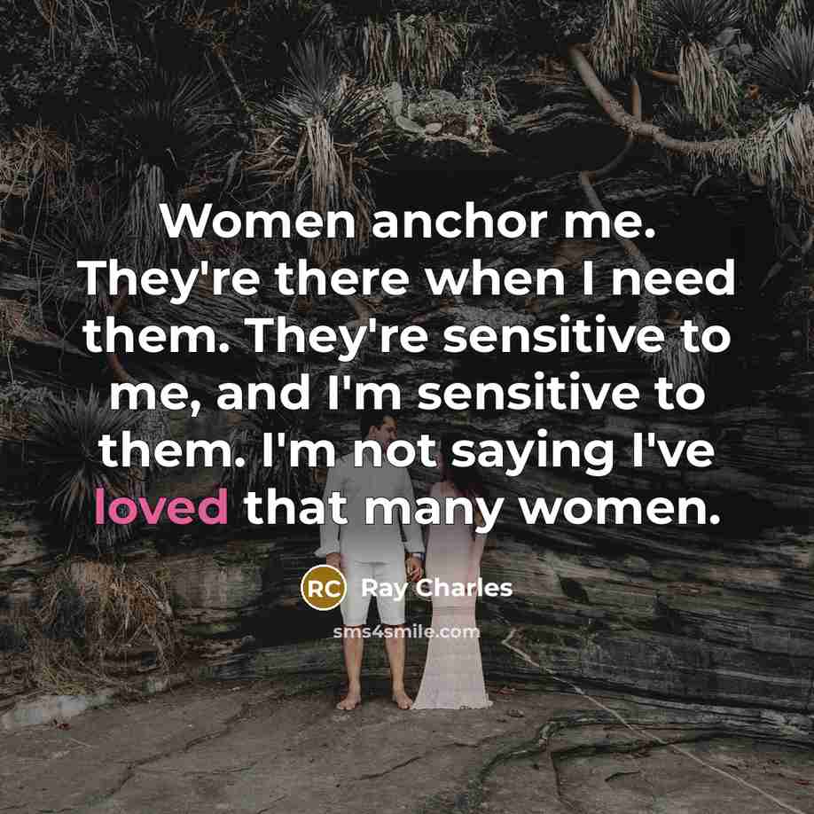 “Women anchor me. They're there when I need them. They're…” quote by Ray Charles