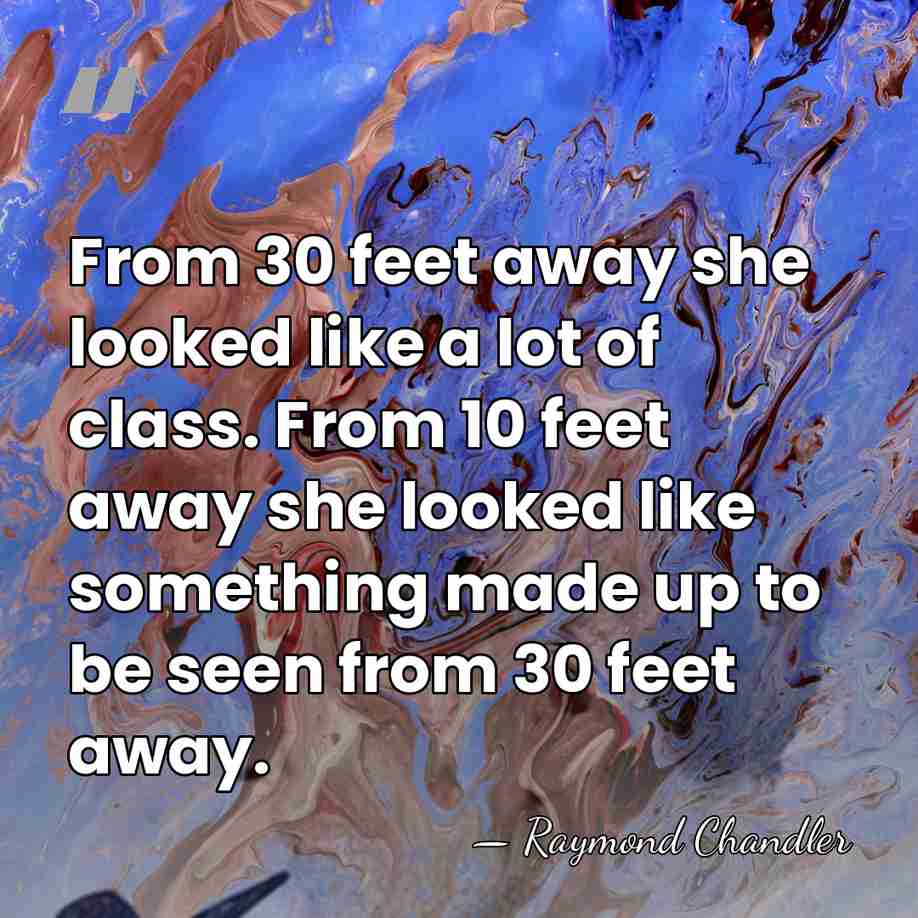 From 30 feet away she looked like a lot of class. From&hellip; - Raymond Chandler