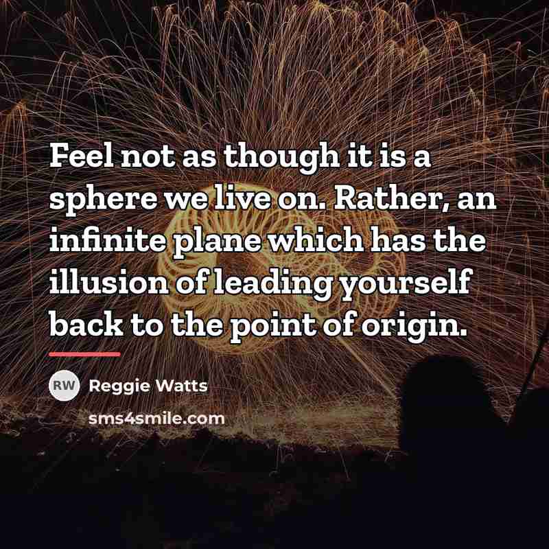 “Feel not as though it is a sphere we live…” quote by Reggie Watts