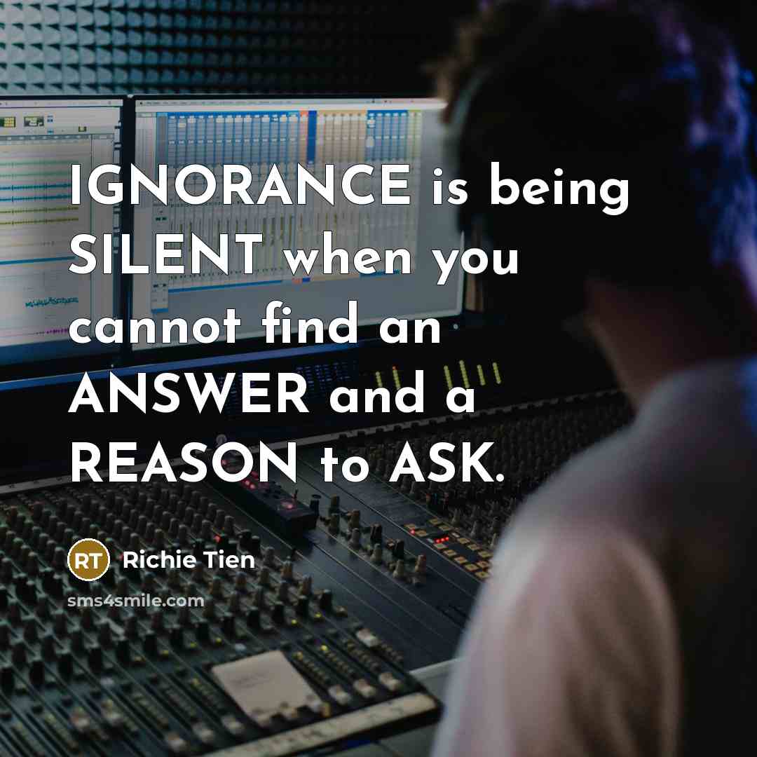 “IGNORANCE is being SILENT when you cannot find an ANSWER…” quote by Richie Tien
