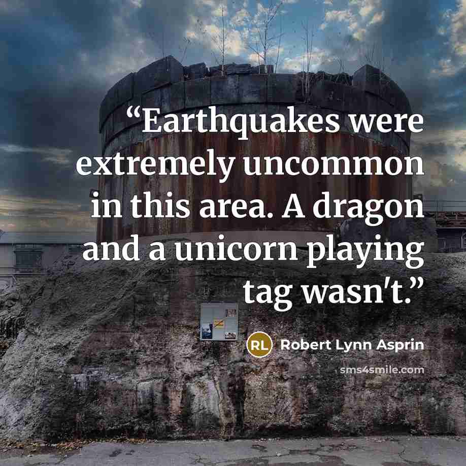 “Earthquakes were extremely uncommon in this area. A dragon and a unicorn playing tag wasn't.” quote by Robert Lynn Asprin