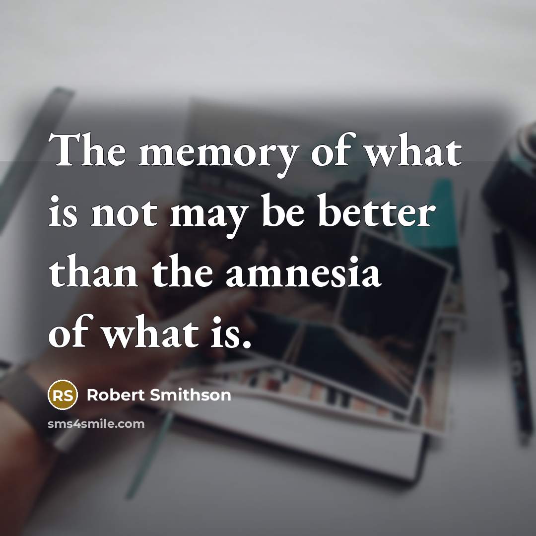 “The memory of what is not may be better than…” quote by Robert Smithson