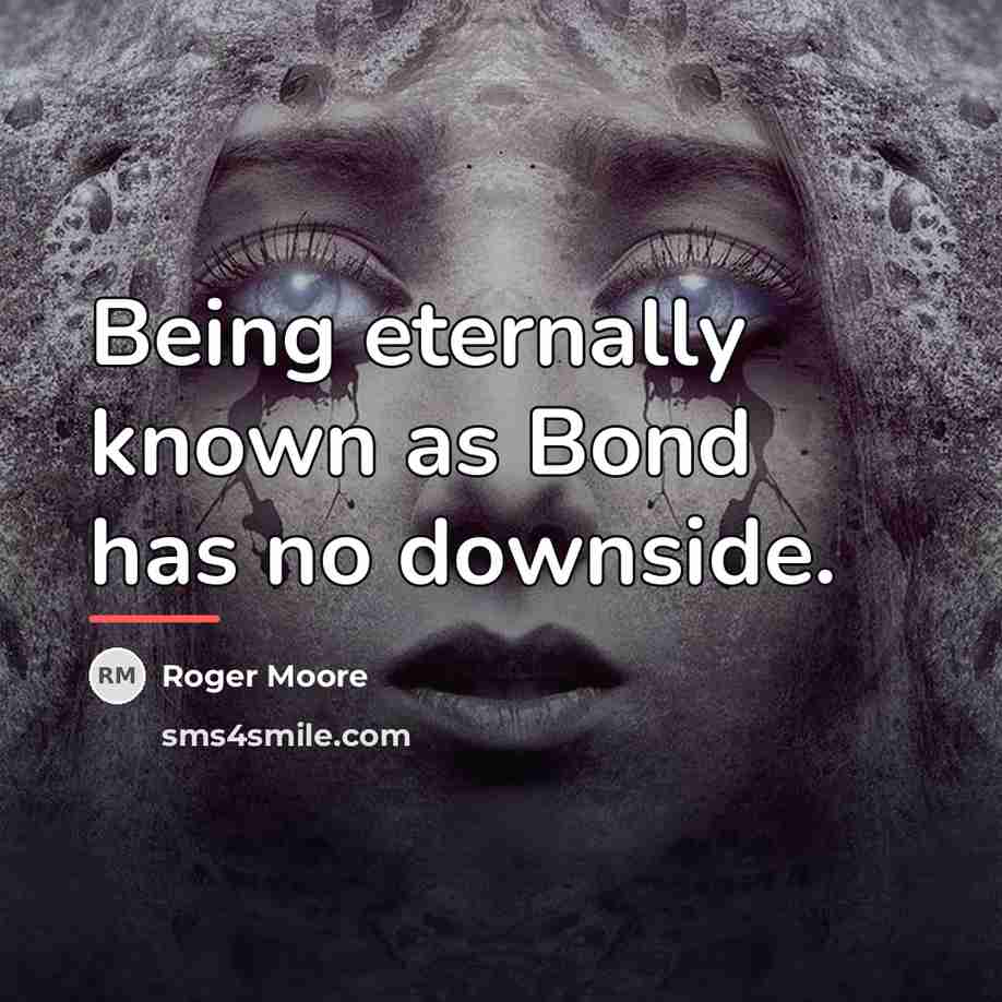 “Being eternally known as Bond has no downside.…” quote by Roger Moore
