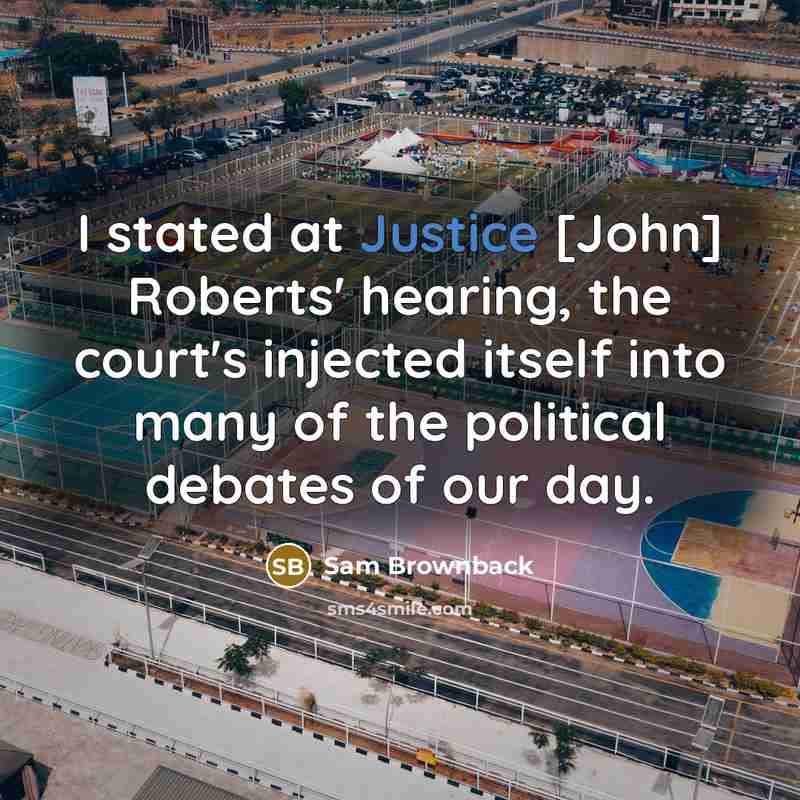 “I stated at Justice [John] Roberts' hearing, the court's injected…” quote by Sam Brownback
