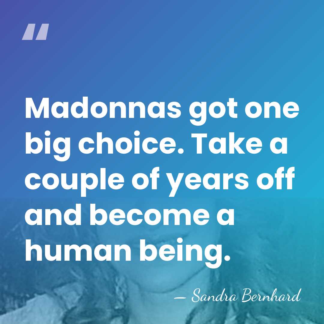 Madonnas got one big choice. Take a couple of years off and&hellip; - Sandra Bernhard