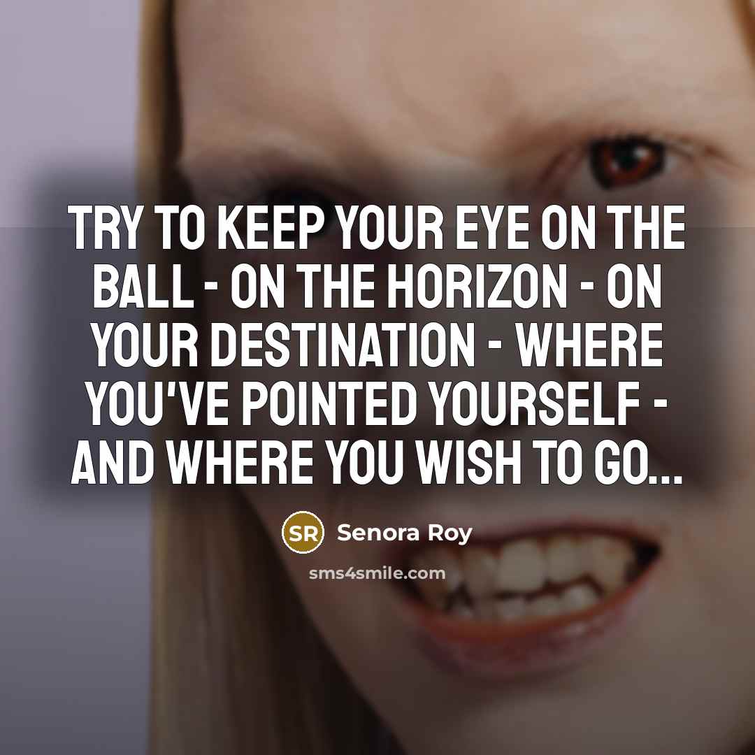 “Try to keep your eye on the ball - on…” quote by Senora Roy